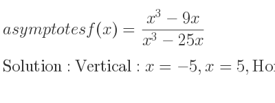 The asymptotes of f(x)=(x^3-9x)/(x^3-25x) is Vertical: x=-5,x=5,Horizontal: y=1